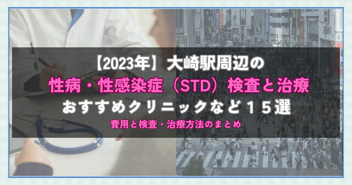 【2023年】大崎駅周辺の性病・性感染症（STD）検査と治療！おすすめのクリニックや方法15選！費用と検査・治療方法のまとめ