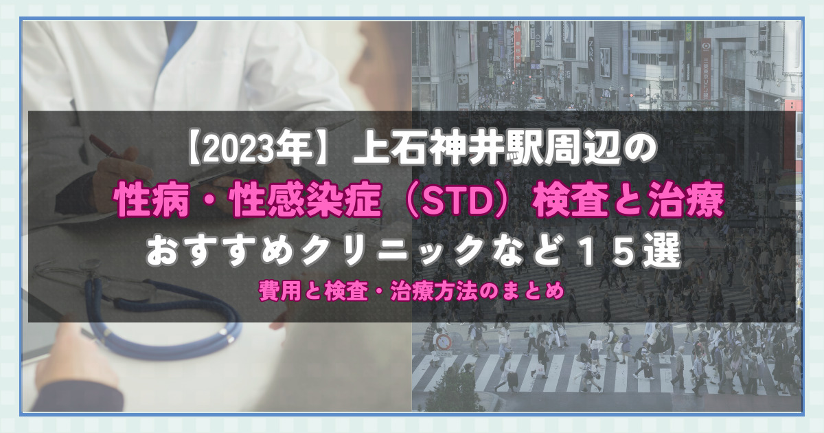 【2023年】上石神井駅周辺の性病・性感染症（STD）検査と治療！おすすめのクリニックや方法15選！費用と検査・治療方法のまとめ
