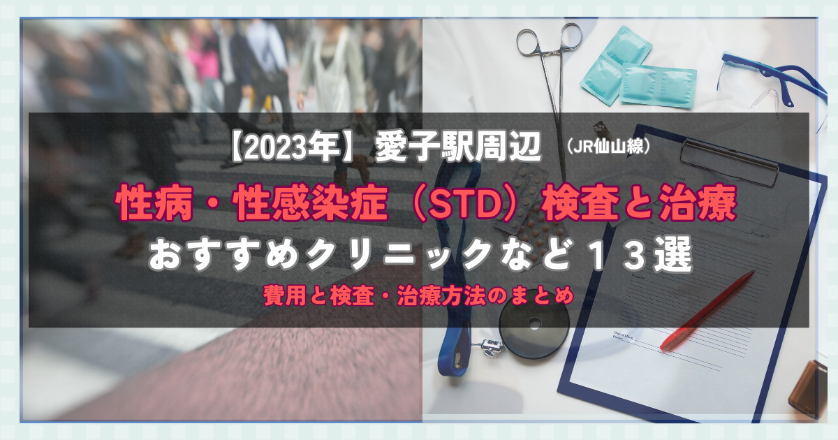 【2023年】愛子駅周辺の性病・性感染症（STD）検査と治療！おすすめのクリニックや方法13選！費用と検査・治療方法のまとめ